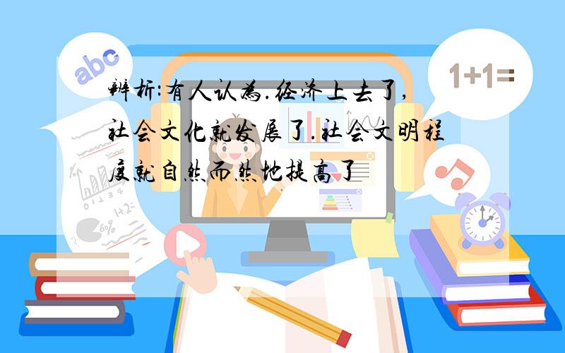 辨析:有人认为.经济上去了,社会文化就发展了.社会文明程度就自然而然地提高了