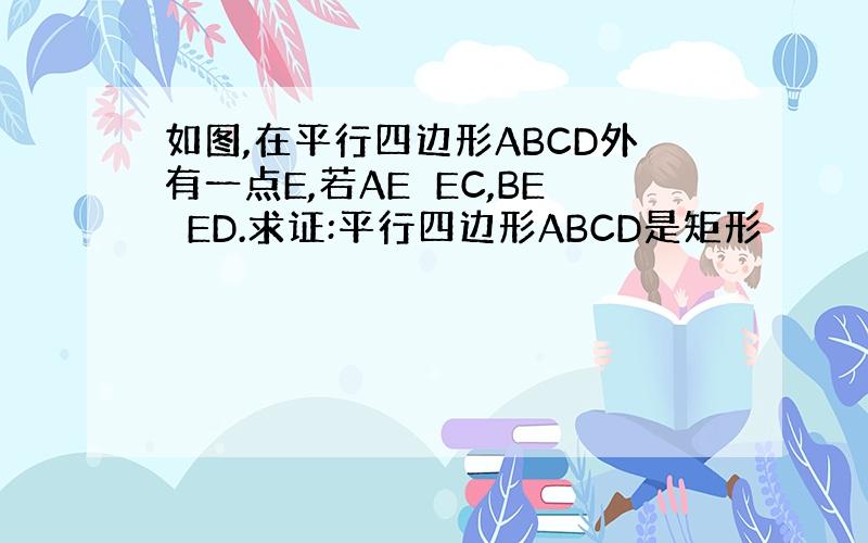 如图,在平行四边形ABCD外有一点E,若AE⊥EC,BE⊥ED.求证:平行四边形ABCD是矩形