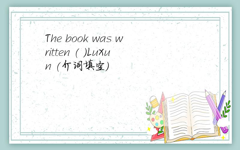 The book was written ( )LuXun (介词填空）