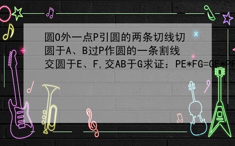 圆O外一点P引圆的两条切线切圆于A、B过P作圆的一条割线交圆于E、F,交AB于G求证：PE*FG=GE*PF