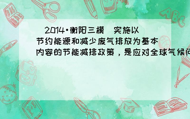 （2014•衡阳三模）实施以节约能源和减少废气排放为基本内容的节能减排政策，是应对全球气候问题、建设资源节约型、环境友好