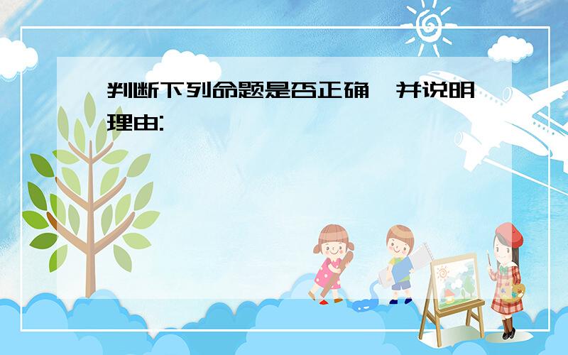 判断下列命题是否正确,并说明理由: