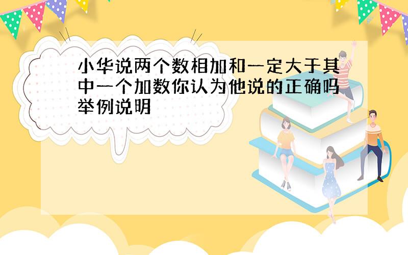 小华说两个数相加和一定大于其中一个加数你认为他说的正确吗举例说明