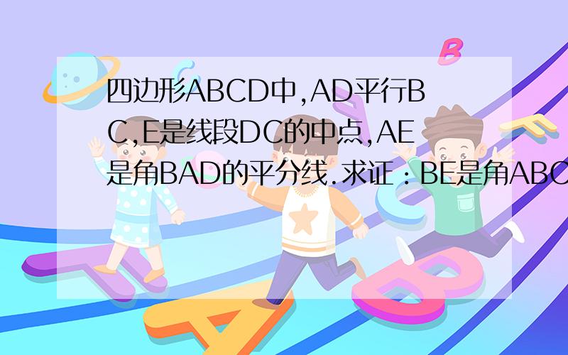 四边形ABCD中,AD平行BC,E是线段DC的中点,AE是角BAD的平分线.求证：BE是角ABC的平分线.