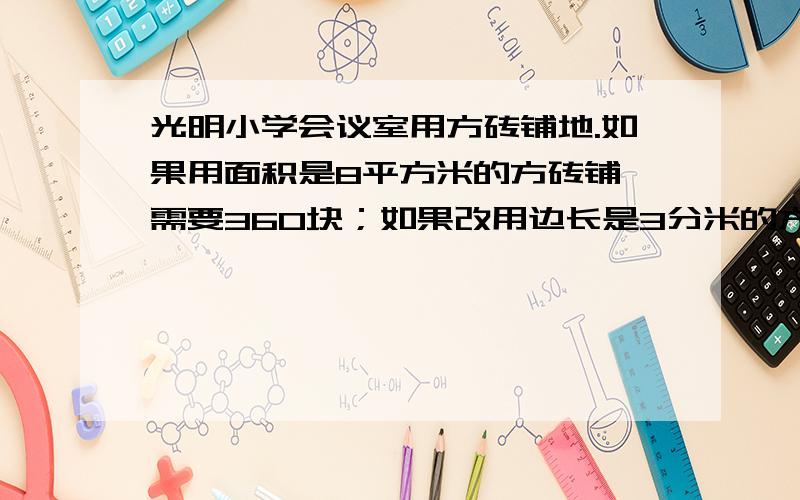 光明小学会议室用方砖铺地.如果用面积是8平方米的方砖铺,需要360块；如果改用边长是3分米的方砖铺,需要