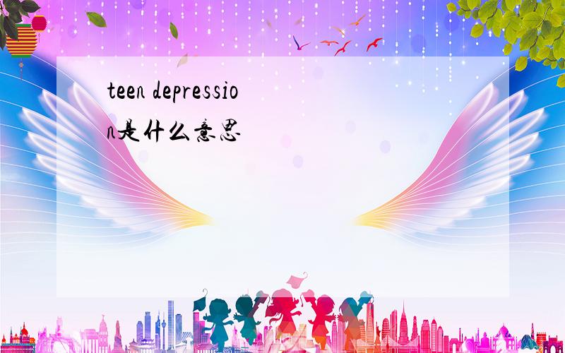 teen depression是什么意思