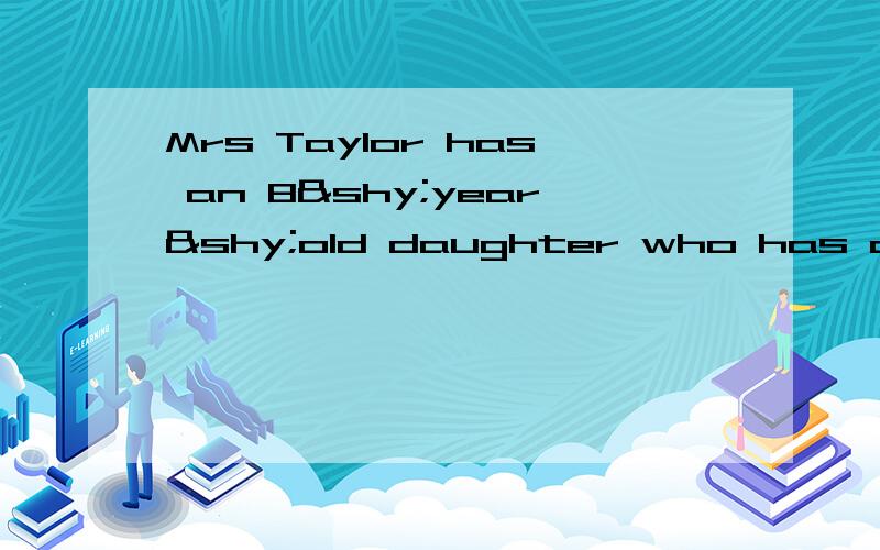 Mrs Taylor has an 8­year­old daughter who has a(n) _