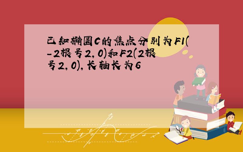 已知椭圆C的焦点分别为F1(-2根号2,0)和F2(2根号2,0),长轴长为6