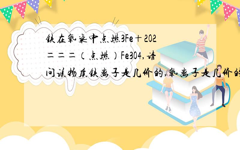 铁在氧气中点燃3Fe＋2O2＝＝＝（点燃）Fe3O4,请问该物质铁离子是几价的,氧离子是几价的.