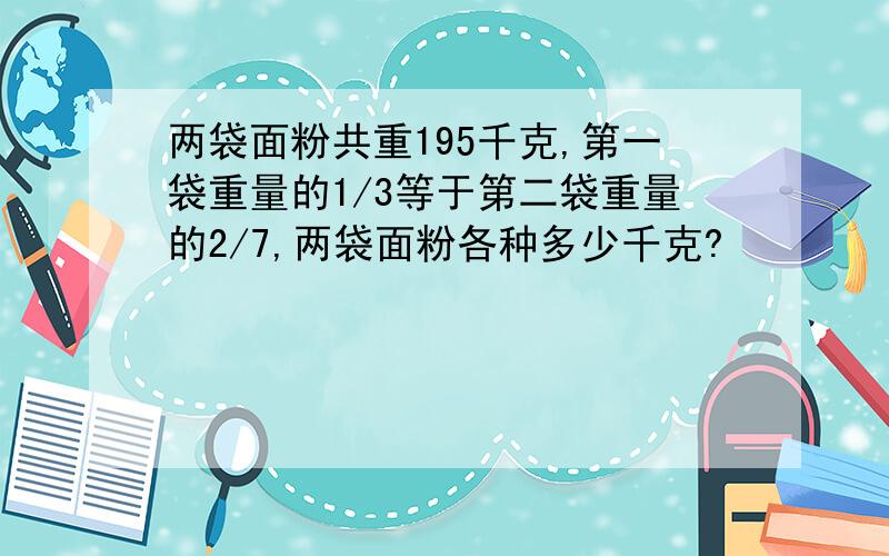 两袋面粉共重195千克,第一袋重量的1/3等于第二袋重量的2/7,两袋面粉各种多少千克?