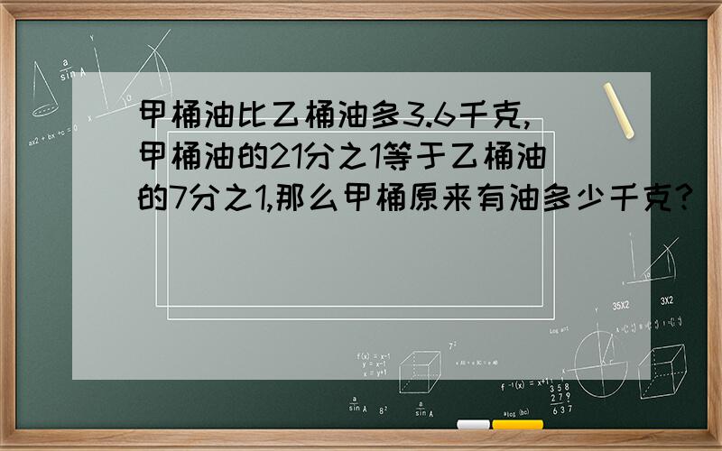 甲桶油比乙桶油多3.6千克,甲桶油的21分之1等于乙桶油的7分之1,那么甲桶原来有油多少千克?