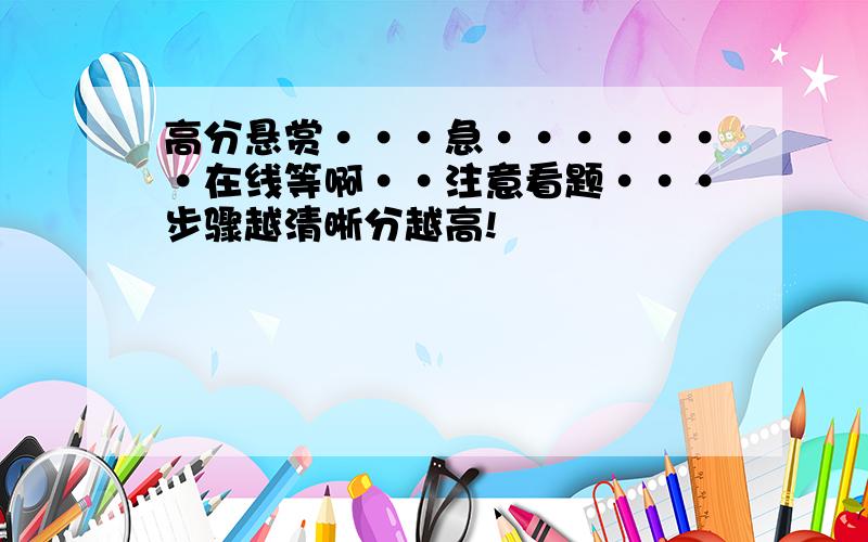 高分悬赏···急·······在线等啊··注意看题···步骤越清晰分越高!