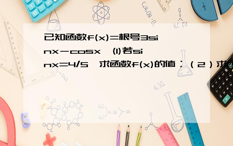 已知函数f(x)=根号3sinx－cosx,(1)若sinx=4/5,求函数f(x)的值；（2）求函数f(x)的最值；