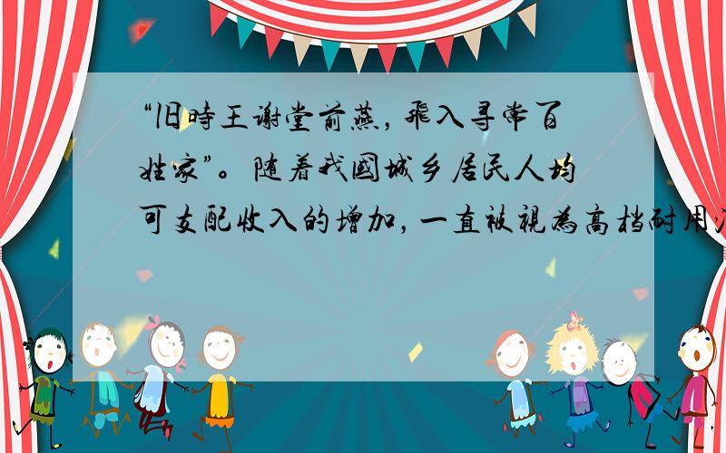 “旧时王谢堂前燕，飞入寻常百姓家”。随着我国城乡居民人均可支配收入的增加，一直被视为高档耐用消费品的轿车正消然走进寻常百