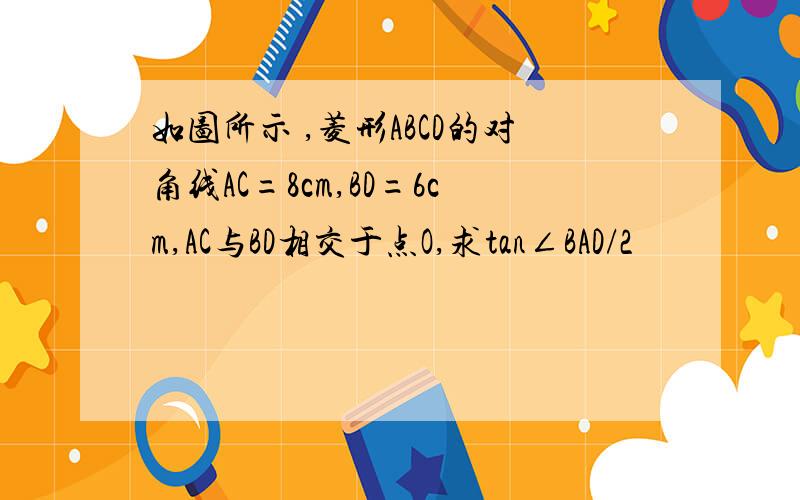 如图所示 ,菱形ABCD的对角线AC=8cm,BD=6cm,AC与BD相交于点O,求tan∠BAD/2