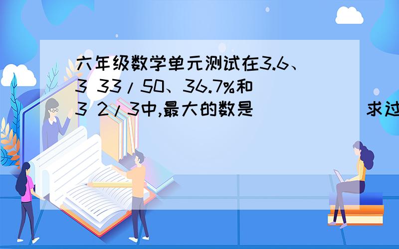 六年级数学单元测试在3.6、3 33/50、36.7%和3 2/3中,最大的数是_____（求过程）