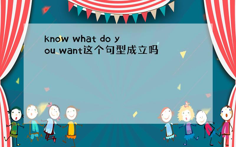 know what do you want这个句型成立吗