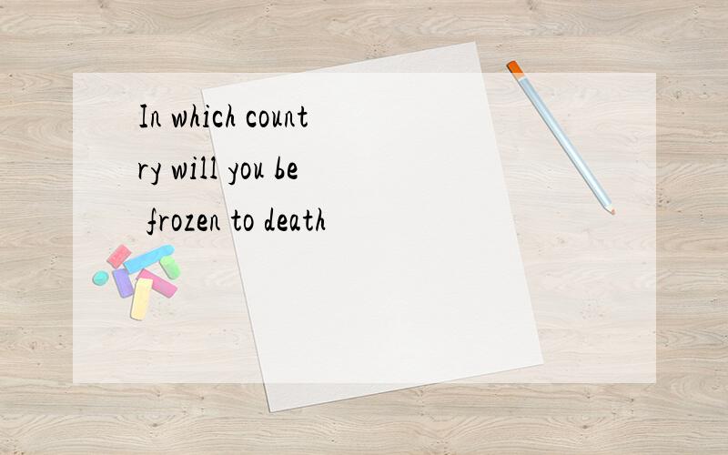 In which country will you be frozen to death