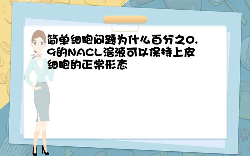 简单细胞问题为什么百分之0.9的NACL溶液可以保持上皮细胞的正常形态