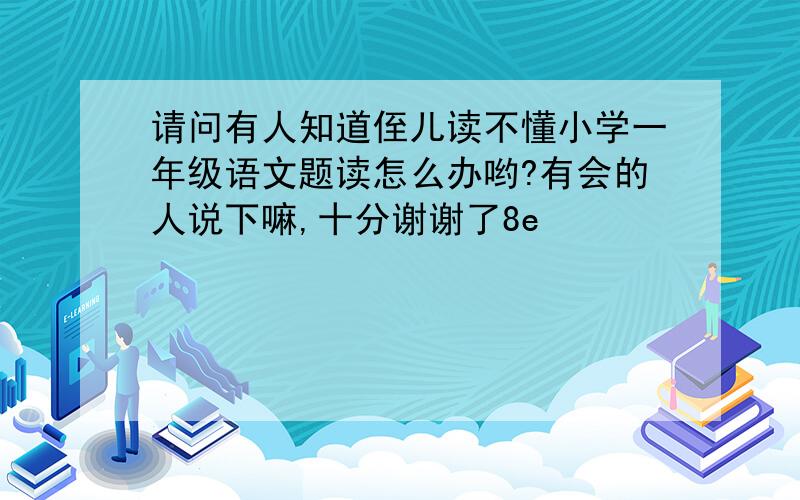 请问有人知道侄儿读不懂小学一年级语文题读怎么办哟?有会的人说下嘛,十分谢谢了8e