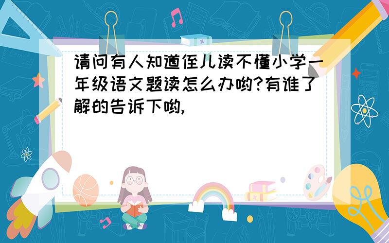 请问有人知道侄儿读不懂小学一年级语文题读怎么办哟?有谁了解的告诉下哟,