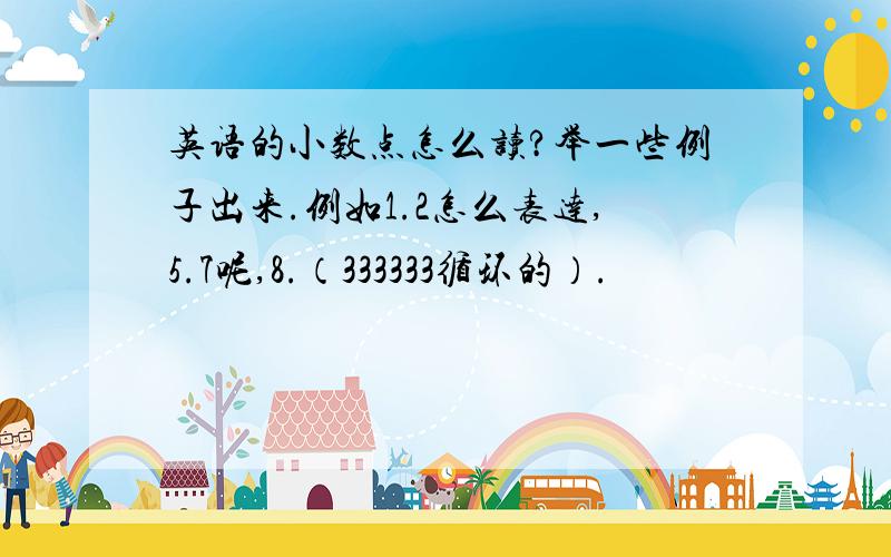 英语的小数点怎么读?举一些例子出来.例如1.2怎么表达,5.7呢,8.（333333循环的）.