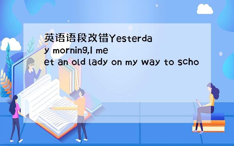 英语语段改错Yesterday morning,I meet an old lady on my way to scho