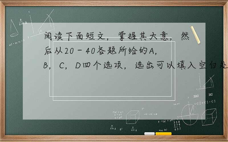 阅读下面短文，掌握其大意，然后从20－40各题所给的A，B，C，D四个选项，选出可以填入空白处的最佳选项，并在答题卡上将