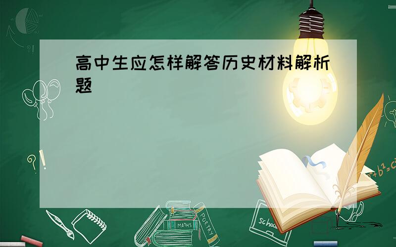 高中生应怎样解答历史材料解析题