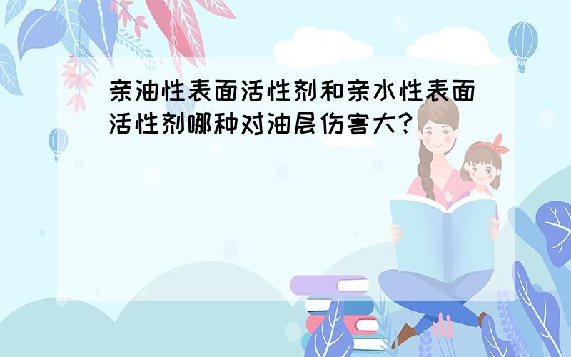 亲油性表面活性剂和亲水性表面活性剂哪种对油层伤害大?