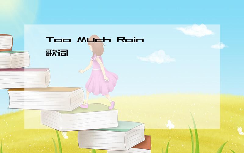 Too Much Rain 歌词