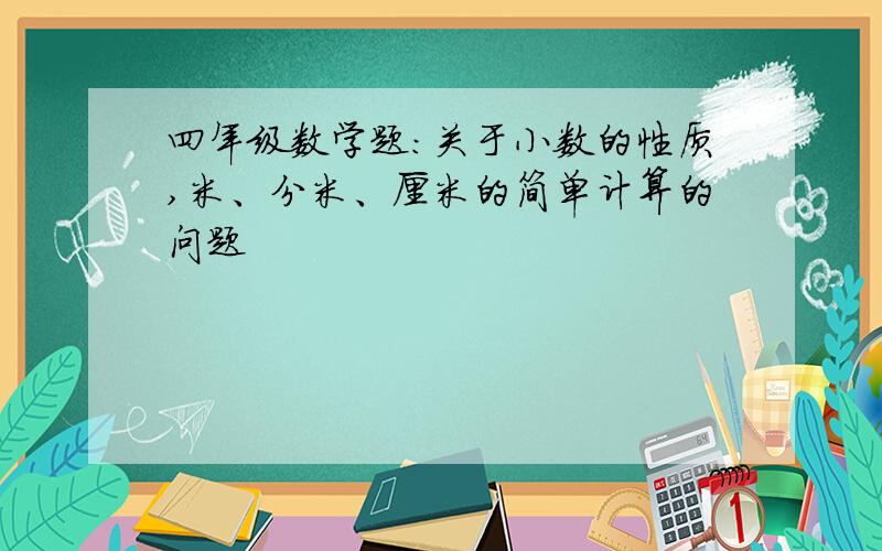 四年级数学题：关于小数的性质,米、分米、厘米的简单计算的问题