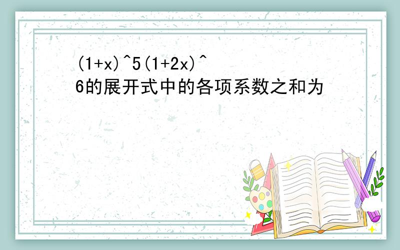 (1+x)^5(1+2x)^6的展开式中的各项系数之和为