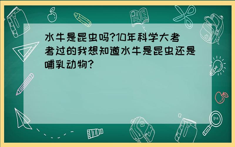 水牛是昆虫吗?10年科学大考考过的我想知道水牛是昆虫还是哺乳动物?