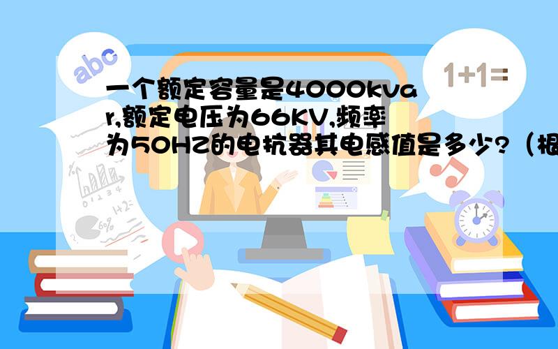 一个额定容量是4000kvar,额定电压为66KV,频率为50HZ的电抗器其电感值是多少?（根据Q=U^2/XL来计算）