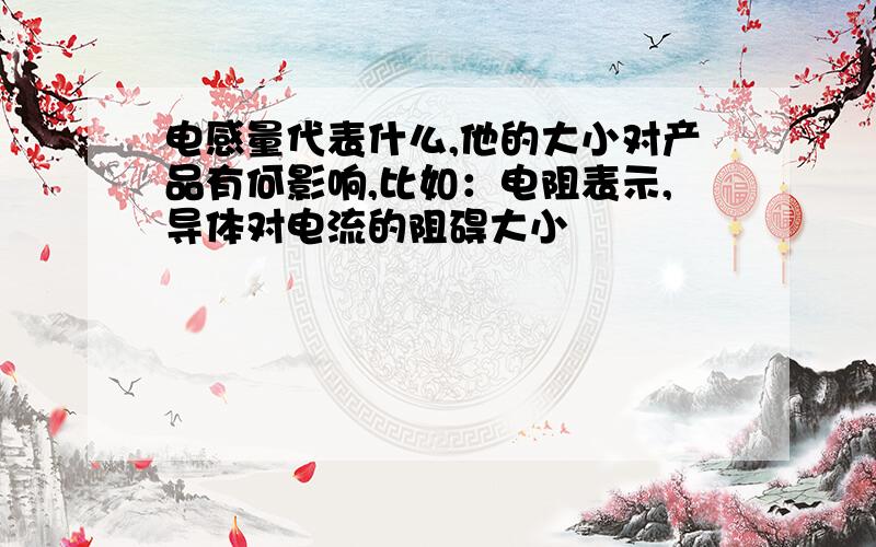 电感量代表什么,他的大小对产品有何影响,比如：电阻表示,导体对电流的阻碍大小