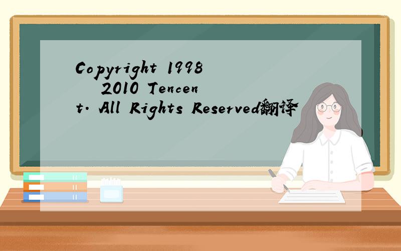 Copyright 1998 – 2010 Tencent. All Rights Reserved翻译