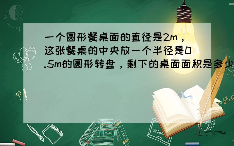 一个圆形餐桌面的直径是2m，这张餐桌的中央放一个半径是0.5m的圆形转盘，剩下的桌面面积是多少？