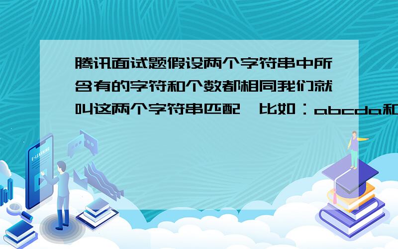 腾讯面试题假设两个字符串中所含有的字符和个数都相同我们就叫这两个字符串匹配,比如：abcda和adabc,由于出现的字符