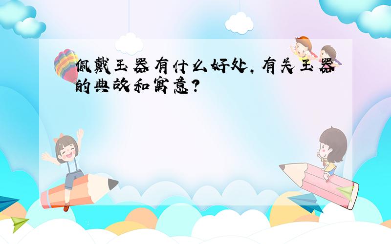 佩戴玉器有什么好处,有关玉器的典故和寓意?