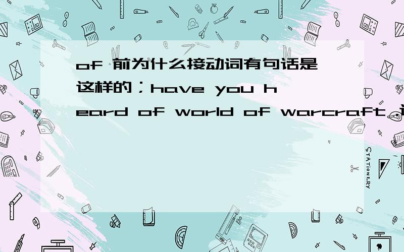 of 前为什么接动词有句话是这样的；have you heard of world of warcraft .这句话的第