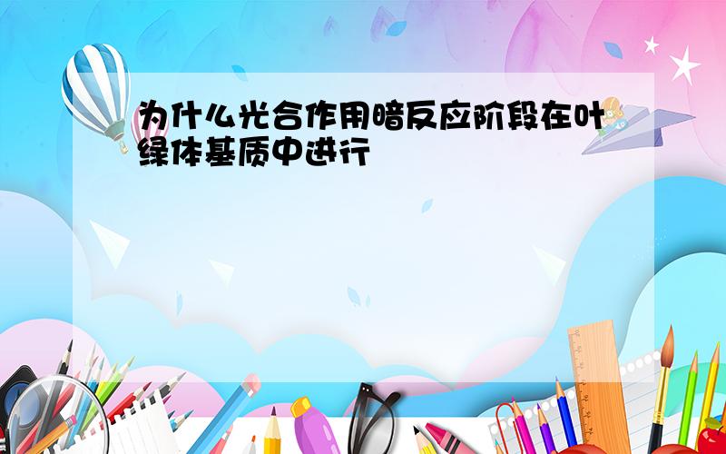 为什么光合作用暗反应阶段在叶绿体基质中进行