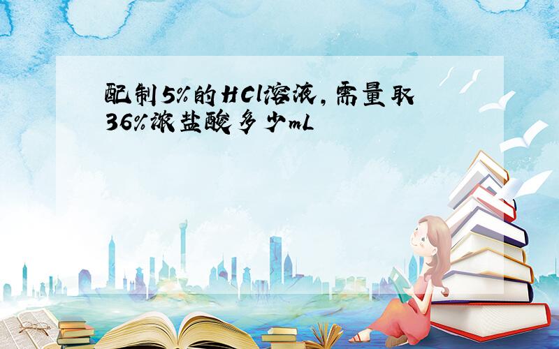 配制5%的HCl溶液,需量取36%浓盐酸多少mL