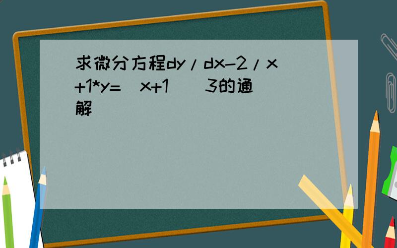 求微分方程dy/dx-2/x+1*y=(x+1)^3的通解