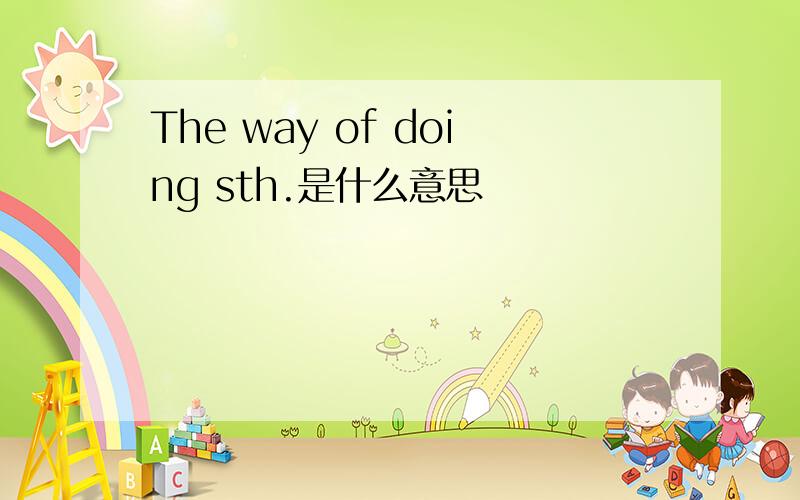 The way of doing sth.是什么意思