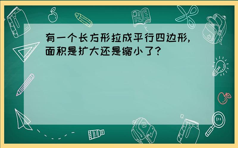 有一个长方形拉成平行四边形,面积是扩大还是缩小了?