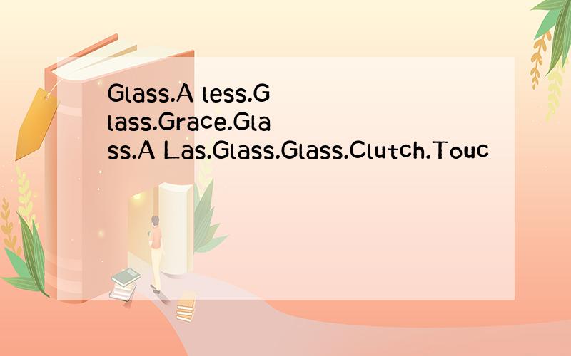 Glass.A less.Glass.Grace.Glass.A Las.Glass.Glass.Clutch.Touc