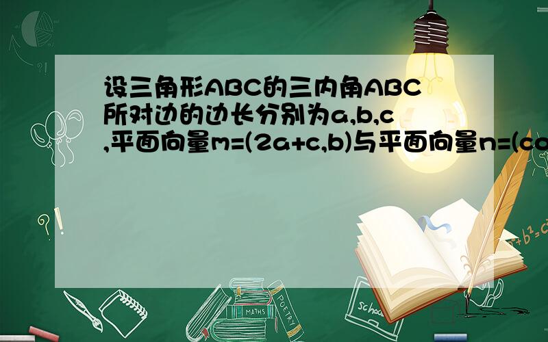 设三角形ABC的三内角ABC所对边的边长分别为a,b,c,平面向量m=(2a+c,b)与平面向量n=(cosB,cosC