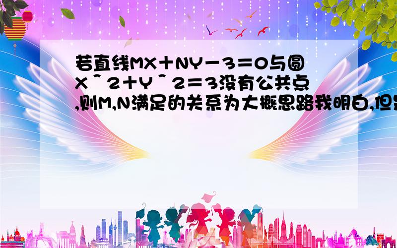 若直线MX＋NY－3＝0与圆X＾2＋Y＾2＝3没有公共点,则M,N满足的关系为大概思路我明白,但是计算实在算不出来,