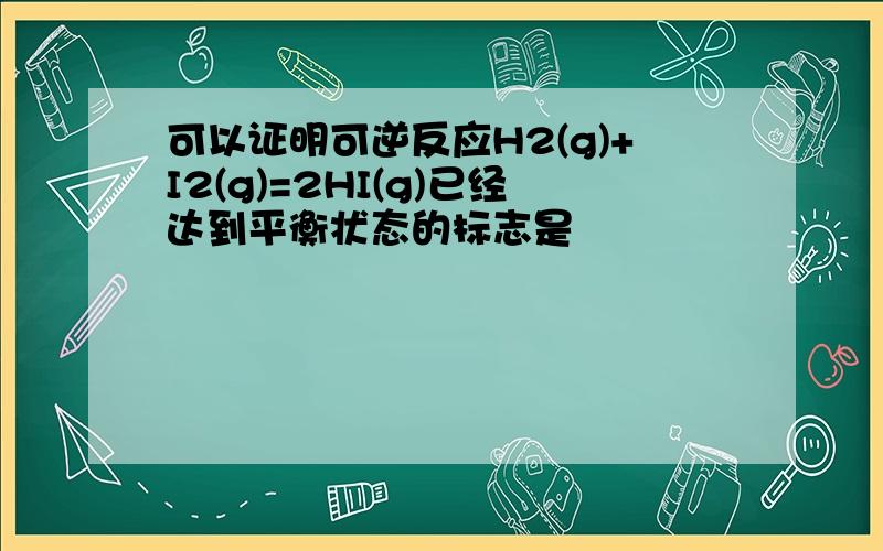 可以证明可逆反应H2(g)+I2(g)=2HI(g)已经达到平衡状态的标志是